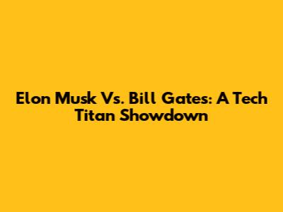 Elon Musk Vs. Bill Gates: A Tech Titan Showdown