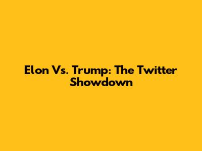 Elon Vs. Trump: The Twitter Showdown