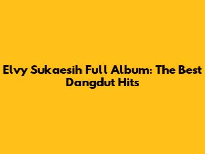 Elvy Sukaesih Full Album: The Best Dangdut Hits
