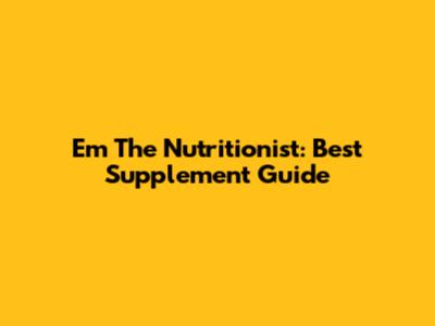 Em The Nutritionist: Best Supplement Guide