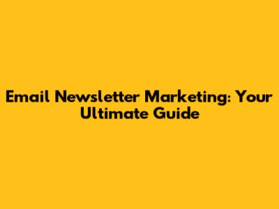 Email Newsletter Marketing: Your Ultimate Guide