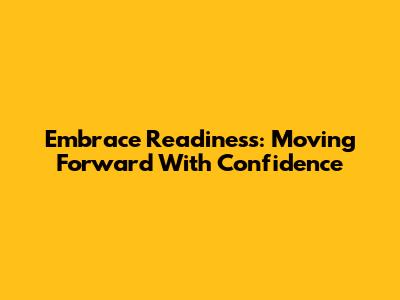 Embrace Readiness: Moving Forward With Confidence