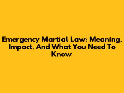 Emergency Martial Law: Meaning, Impact, And What You Need To Know