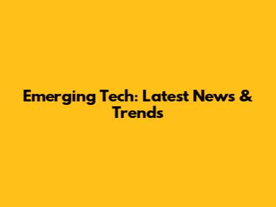 Emerging Tech: Latest News & Trends