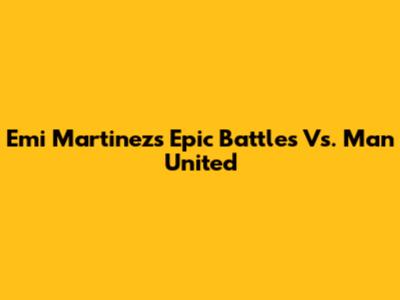 Emi Martinez's Epic Battles Vs. Man United