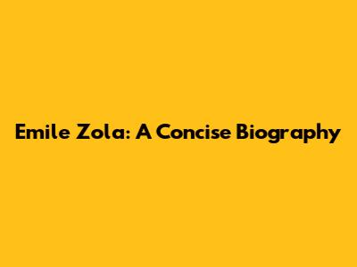 Emile Zola: A Concise Biography