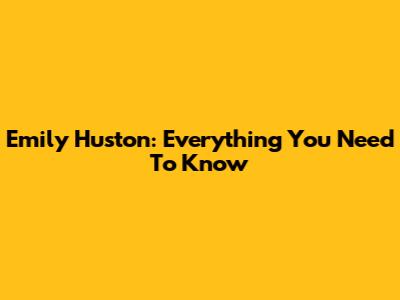 Emily Huston: Everything You Need To Know