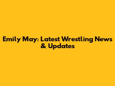 Emily May: Latest Wrestling News & Updates
