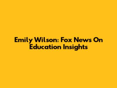 Emily Wilson: Fox News On Education Insights