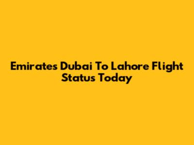 Emirates Dubai To Lahore Flight Status Today