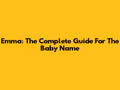 Emma: The Complete Guide For The Baby Name