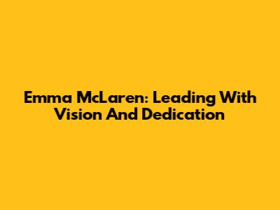 Emma McLaren: Leading With Vision And Dedication