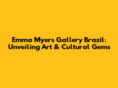 Emma Myers Gallery Brazil: Unveiling Art & Cultural Gems