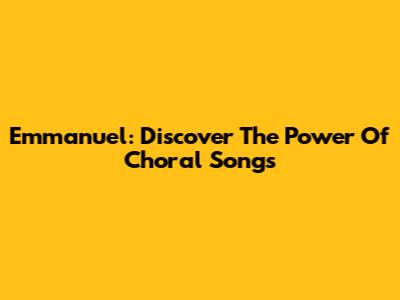 Emmanuel: Discover The Power Of Choral Songs