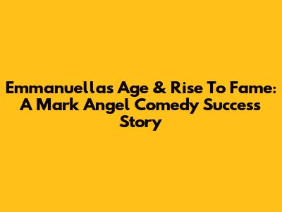 Emmanuella's Age & Rise To Fame: A Mark Angel Comedy Success Story