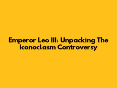 Emperor Leo III: Unpacking The Iconoclasm Controversy