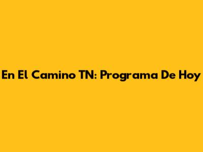 En El Camino TN: Programa De Hoy