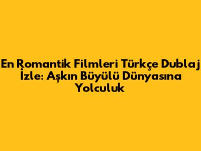 En Romantik Filmleri Türkçe Dublaj İzle: Aşkın Büyülü Dünyasına Yolculuk