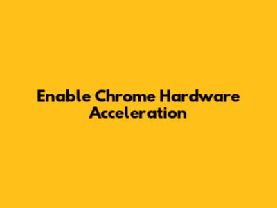 Enable Chrome Hardware Acceleration