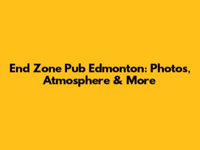 End Zone Pub Edmonton: Photos, Atmosphere & More