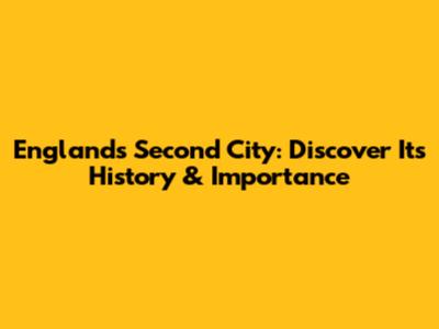 England's Second City: Discover Its History & Importance