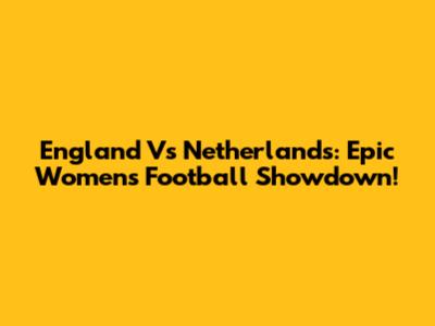 England Vs Netherlands: Epic Women's Football Showdown!