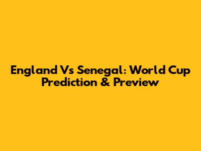 England Vs Senegal: World Cup Prediction & Preview