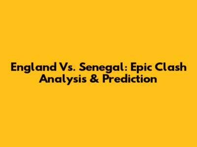 England Vs. Senegal: Epic Clash Analysis & Prediction