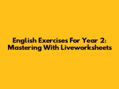 English Exercises For Year 2: Mastering With Liveworksheets