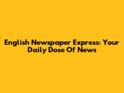English Newspaper Express: Your Daily Dose Of News