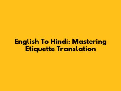 English To Hindi: Mastering Etiquette Translation