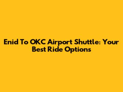Enid To OKC Airport Shuttle: Your Best Ride Options