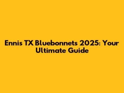 Ennis TX Bluebonnets 2025: Your Ultimate Guide