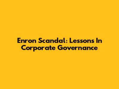 Enron Scandal: Lessons In Corporate Governance
