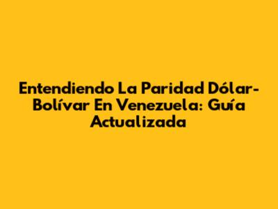 Entendiendo La Paridad Dólar-Bolívar En Venezuela: Guía Actualizada