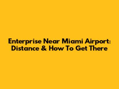 Enterprise Near Miami Airport: Distance & How To Get There