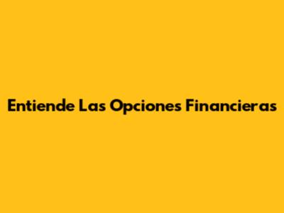 Entiende Las Opciones Financieras