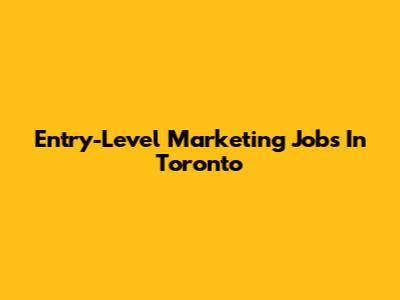 Entry-Level Marketing Jobs In Toronto