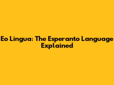 Eo Lingua: The Esperanto Language Explained