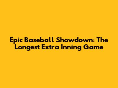 Epic Baseball Showdown: The Longest Extra Inning Game