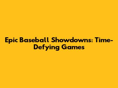 Epic Baseball Showdowns: Time-Defying Games