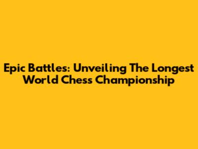 Epic Battles: Unveiling The Longest World Chess Championship