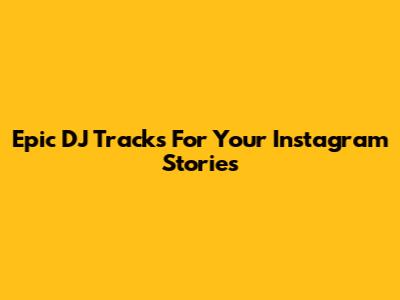 Epic DJ Tracks For Your Instagram Stories