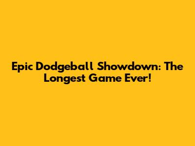 Epic Dodgeball Showdown: The Longest Game Ever!