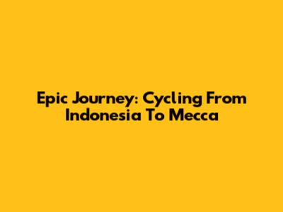 Epic Journey: Cycling From Indonesia To Mecca