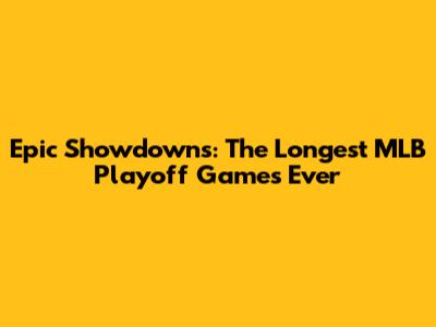Epic Showdowns: The Longest MLB Playoff Games Ever