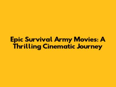 Epic Survival Army Movies: A Thrilling Cinematic Journey
