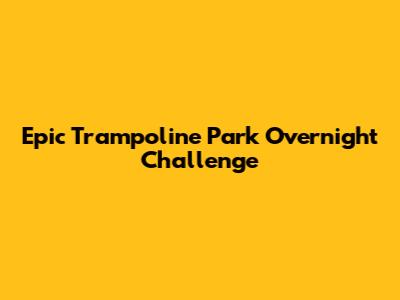 Epic Trampoline Park Overnight Challenge