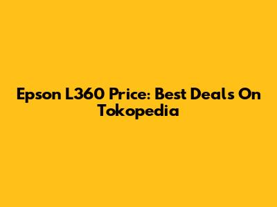 Epson L360 Price: Best Deals On Tokopedia