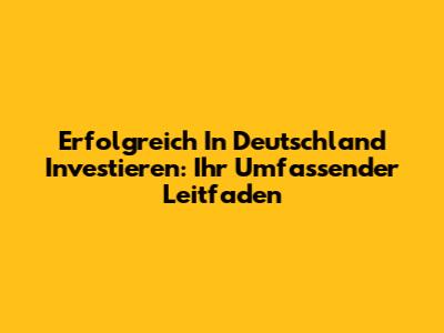 Erfolgreich In Deutschland Investieren: Ihr Umfassender Leitfaden